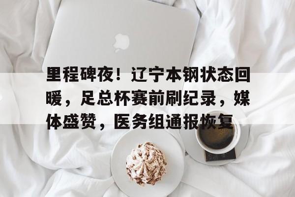 半岛体育平台- 里程碑夜！辽宁本钢状态回暖，足总杯赛前刷纪录，媒体盛赞，医务组通报恢复